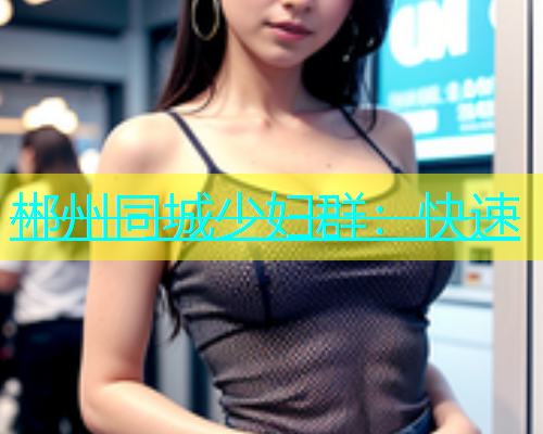 郴州同城少妇群：快速  第1张