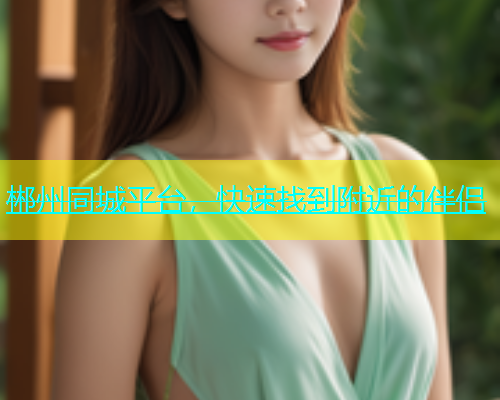郴州同城平台，快速找到附近的伴侣  第1张