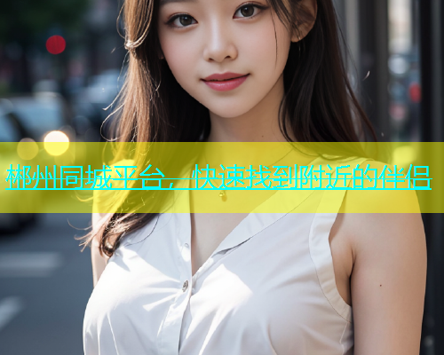 郴州同城平台，快速找到附近的伴侣  第2张