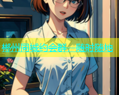 郴州同城约会群，随时随地  第1张