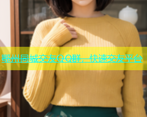 鄂州同城交友QQ群，快速交友平台  第1张