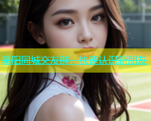 阜阳同城交友群，快速认识新朋友  第1张
