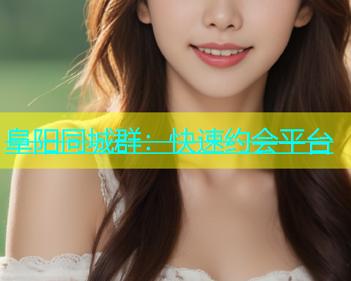 阜阳同城群：快速约会平台  第1张