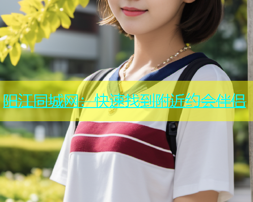 阳江同城网：快速找到附近约会伴侣  第1张