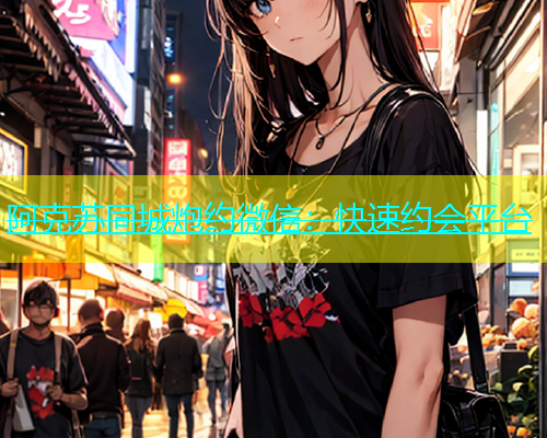 阿克苏同城炮约微信：快速约会平台  第1张