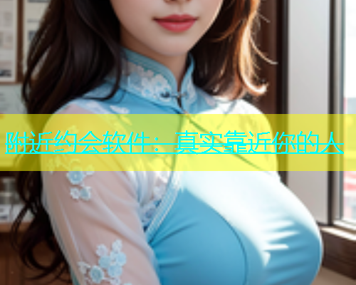 附近约会软件：真实靠近你的人  第1张