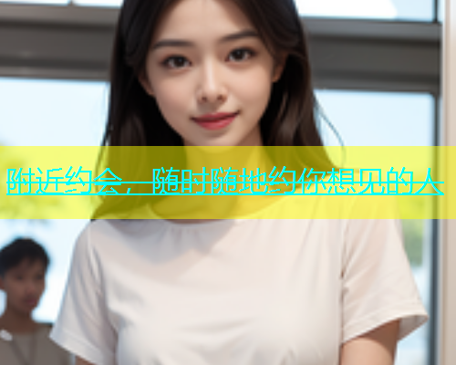 附近约会，随时随地约你想见的人  第1张