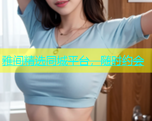 雅间精选同城平台，随时约会  第1张